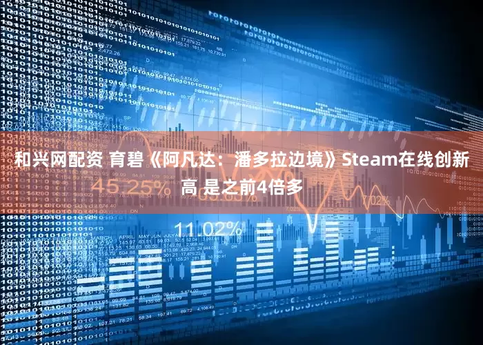 和兴网配资 育碧《阿凡达：潘多拉边境》Steam在线创新高 是之前4倍多