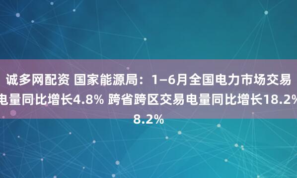 诚多网配资 国家能源局：1—6月全国电力市场交易电量同比增长4.8% 跨省跨区交易电量同比增长18.2%